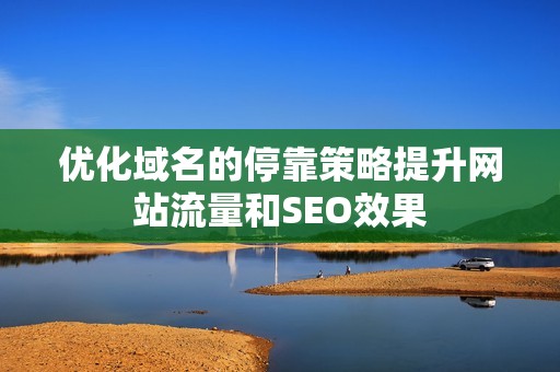 优化域名的停靠策略提升网站流量和SEO效果