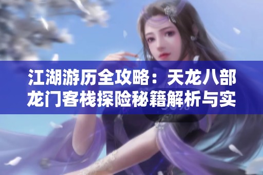 江湖游历全攻略：天龙八部龙门客栈探险秘籍解析与实用技巧