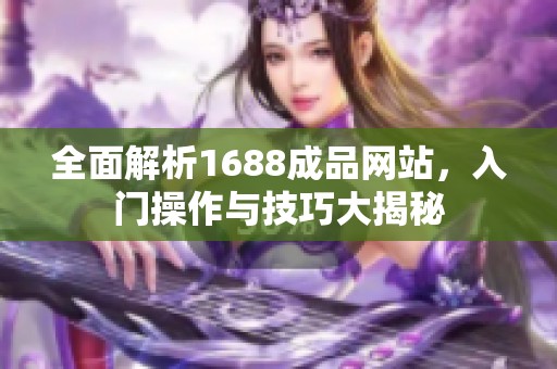 全面解析1688成品网站，入门操作与技巧大揭秘