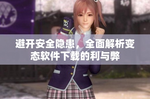 避开安全隐患，全面解析变态软件下载的利与弊