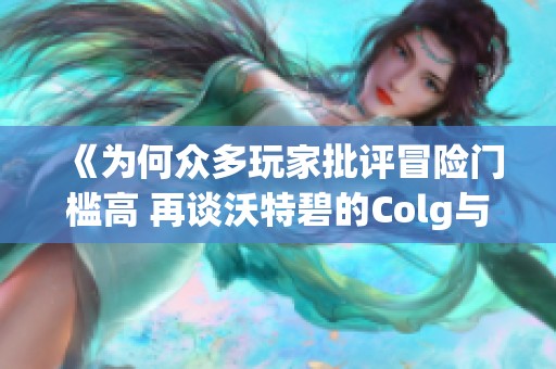 《为何众多玩家批评冒险门槛高 再谈沃特碧的Colg与DNF地下》