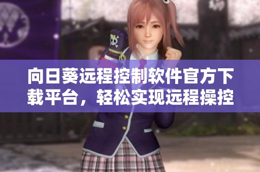 向日葵远程控制软件官方下载平台，轻松实现远程操控