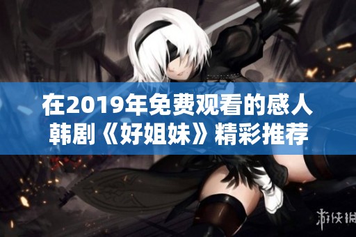 在2019年免费观看的感人韩剧《好姐妹》精彩推荐