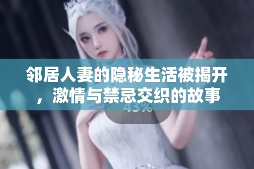 邻居人妻的隐秘生活被揭开，激情与禁忌交织的故事