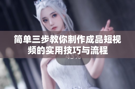 简单三步教你制作成品短视频的实用技巧与流程