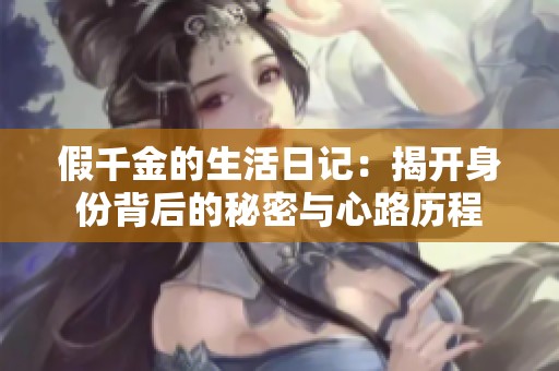 假千金的生活日记：揭开身份背后的秘密与心路历程