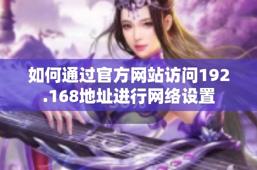 如何通过官方网站访问192.168地址进行网络设置