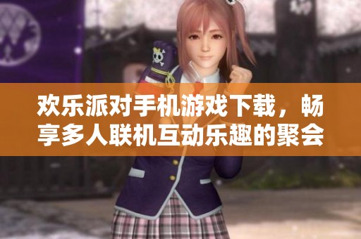 欢乐派对手机游戏下载，畅享多人联机互动乐趣的聚会游戏