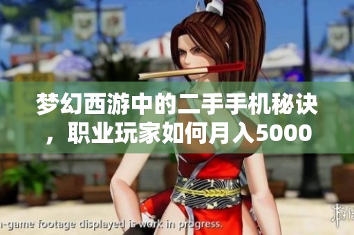 梦幻西游中的二手手机秘诀，职业玩家如何月入5000元