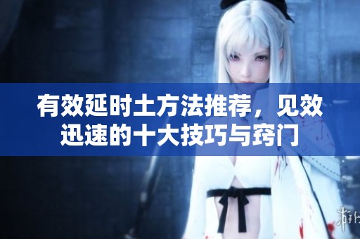 有效延时土方法推荐，见效迅速的十大技巧与窍门