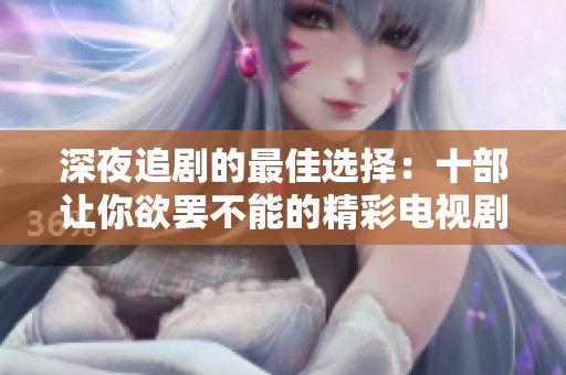 深夜追剧的最佳选择：十部让你欲罢不能的精彩电视剧推荐
