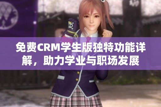 免费CRM学生版独特功能详解，助力学业与职场发展