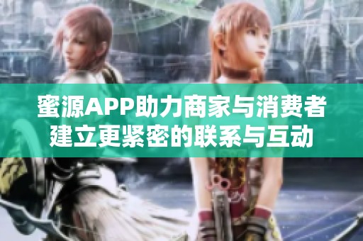 蜜源APP助力商家与消费者建立更紧密的联系与互动