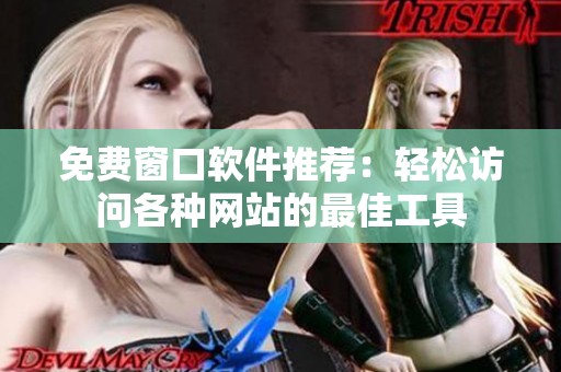 免费窗口软件推荐：轻松访问各种网站的最佳工具