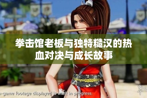 拳击馆老板与独特糙汉的热血对决与成长故事