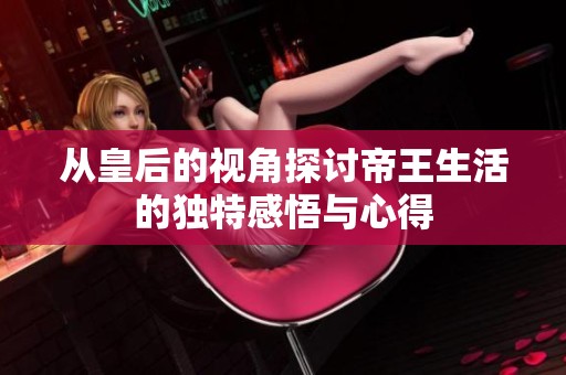 从皇后的视角探讨帝王生活的独特感悟与心得
