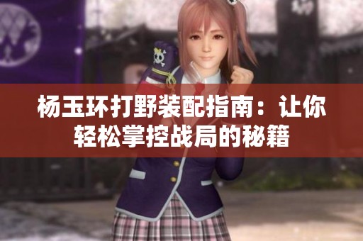 杨玉环打野装配指南：让你轻松掌控战局的秘籍