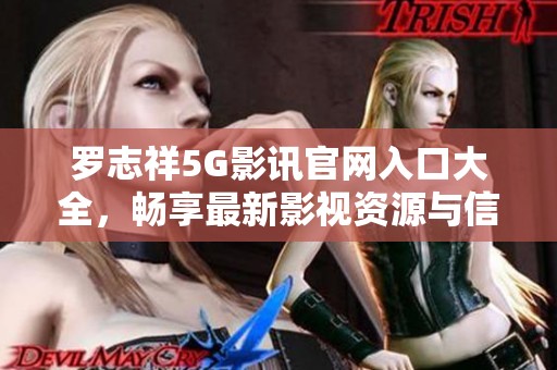 罗志祥5G影讯官网入口大全，畅享最新影视资源与信息