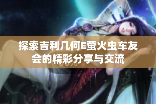探索吉利几何E萤火虫车友会的精彩分享与交流
