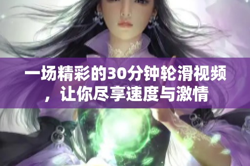 一场精彩的30分钟轮滑视频，让你尽享速度与激情