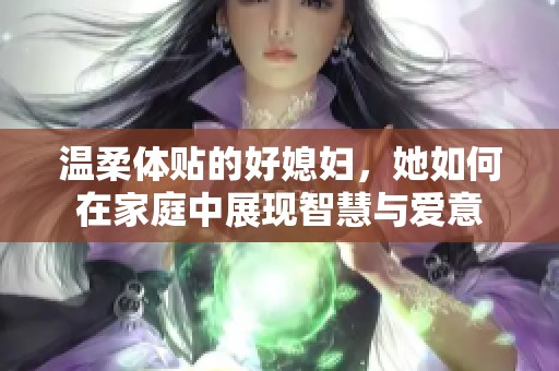 温柔体贴的好媳妇，她如何在家庭中展现智慧与爱意