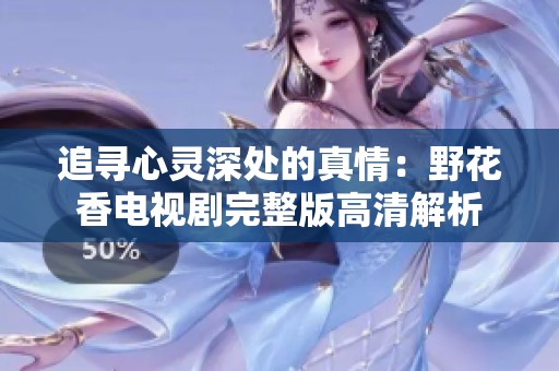 追寻心灵深处的真情：野花香电视剧完整版高清解析
