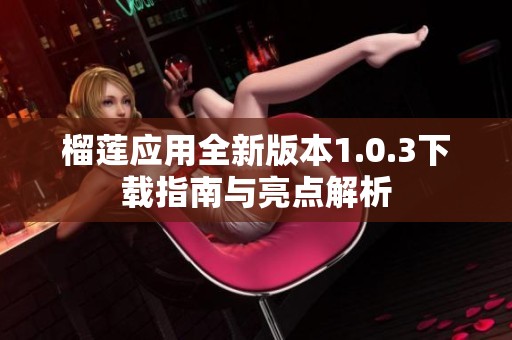 榴莲应用全新版本1.0.3下载指南与亮点解析