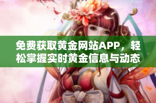 免费获取黄金网站APP，轻松掌握实时黄金信息与动态