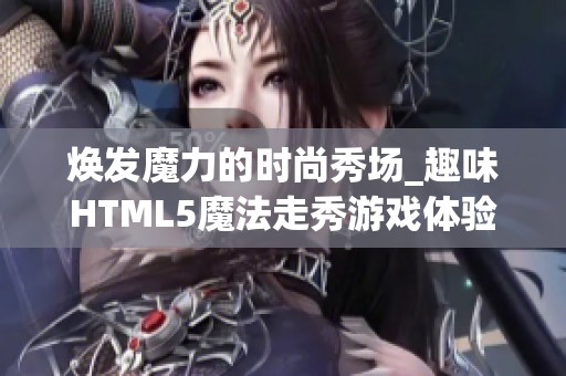 焕发魔力的时尚秀场_趣味HTML5魔法走秀游戏体验