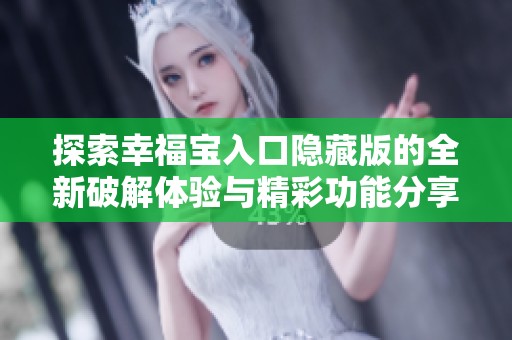 探索幸福宝入口隐藏版的全新破解体验与精彩功能分享