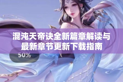 混沌天帝诀全新篇章解读与最新章节更新下载指南