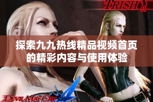 探索九九热线精品视频首页的精彩内容与使用体验