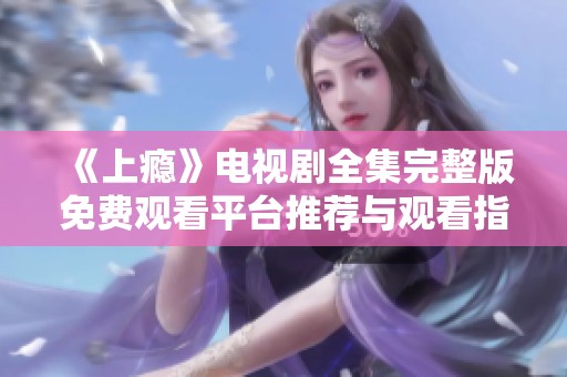 《上瘾》电视剧全集完整版免费观看平台推荐与观看指南
