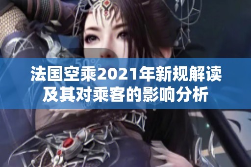法国空乘2021年新规解读及其对乘客的影响分析