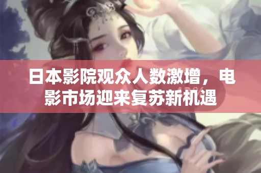 日本影院观众人数激增，电影市场迎来复苏新机遇