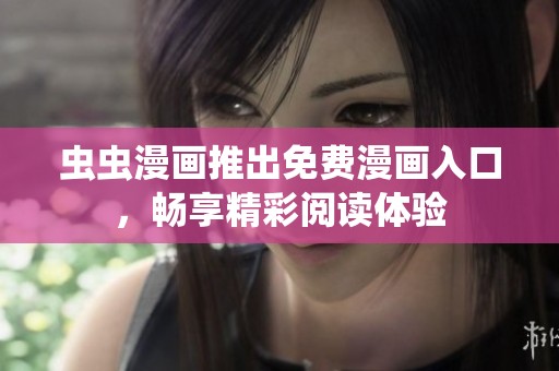 虫虫漫画推出免费漫画入口，畅享精彩阅读体验