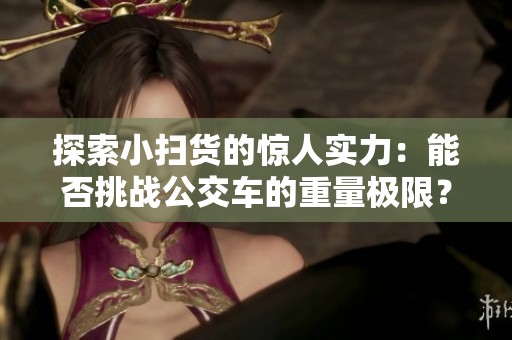 探索小扫货的惊人实力：能否挑战公交车的重量极限？