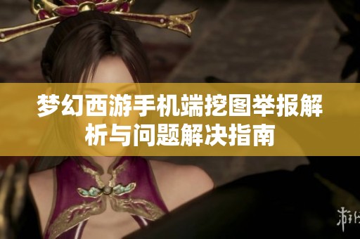 梦幻西游手机端挖图举报解析与问题解决指南