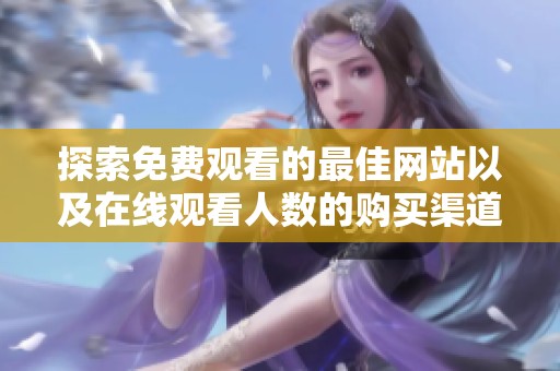 探索免费观看的最佳网站以及在线观看人数的购买渠道