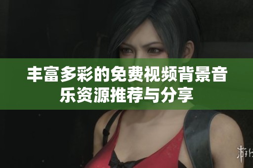 丰富多彩的免费视频背景音乐资源推荐与分享