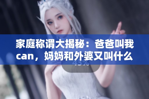 家庭称谓大揭秘：爸爸叫我can，妈妈和外婆又叫什么呢
