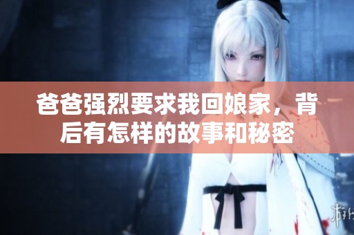 爸爸强烈要求我回娘家，背后有怎样的故事和秘密