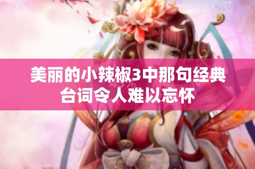 美丽的小辣椒3中那句经典台词令人难以忘怀