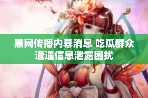 黑网传播内幕消息 吃瓜群众遭遇信息泄露困扰