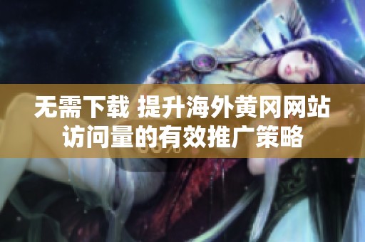 无需下载 提升海外黄冈网站访问量的有效推广策略