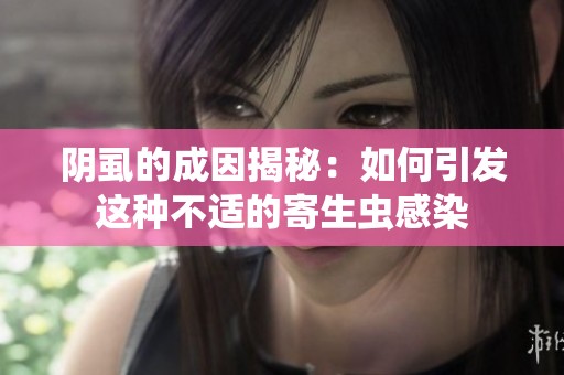 阴虱的成因揭秘：如何引发这种不适的寄生虫感染
