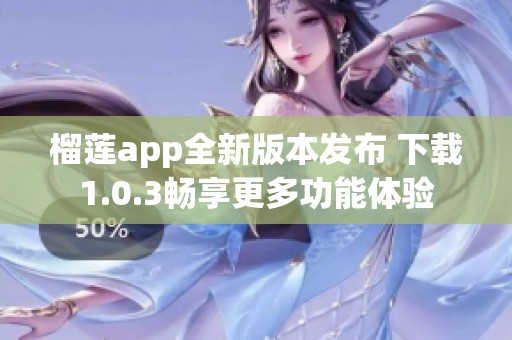 榴莲app全新版本发布 下载1.0.3畅享更多功能体验