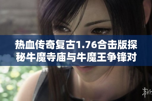 热血传奇复古1.76合击版探秘牛魔寺庙与牛魔王争锋对决