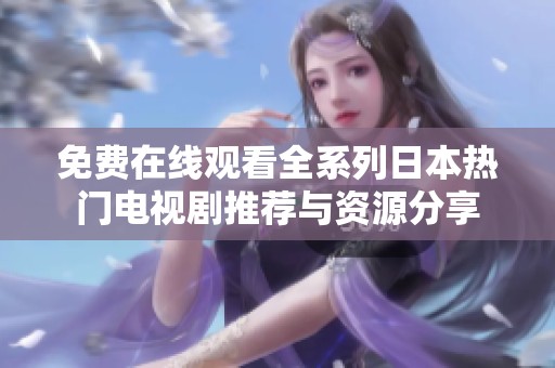 免费在线观看全系列日本热门电视剧推荐与资源分享