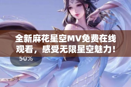 全新麻花星空MV免费在线观看，感受无限星空魅力！